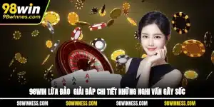 98WIN Lừa Đảo - Giải Đáp Chi Tiết Những Nghi Vấn Gây Sốc
