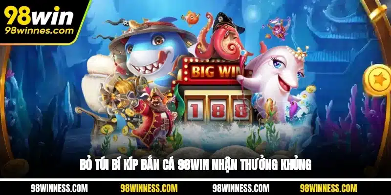 Bỏ túi bí kíp Bắn cá 98WIN nhận thưởng khủng