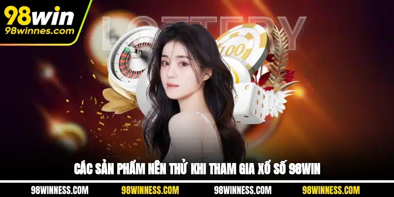 Các sản phẩm nên thử khi tham gia Xổ số 98WIN