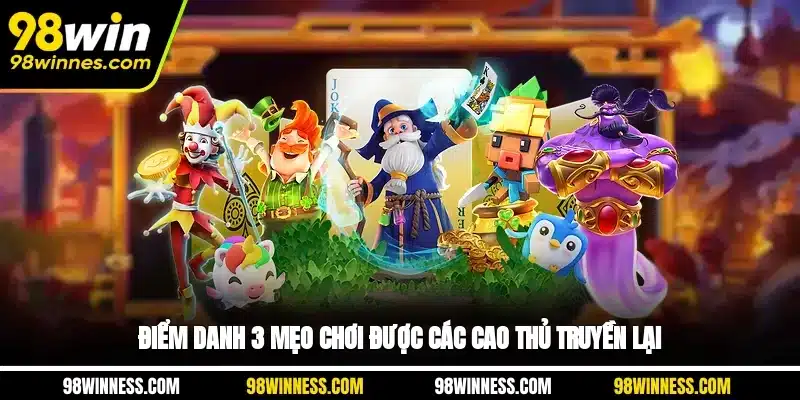 Điểm danh 3 mẹo chơi được các cao thủ truyền lại