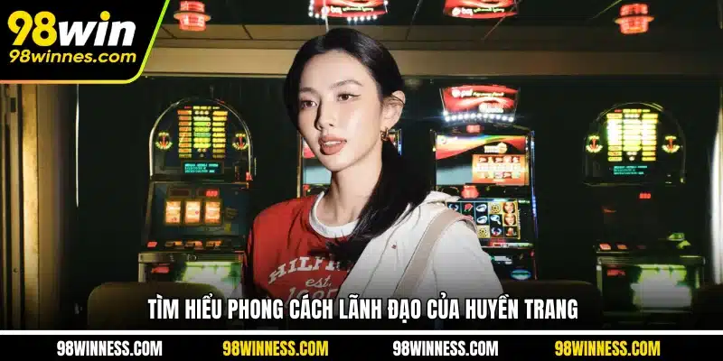 Tìm hiểu phong cách lãnh đạo của Huyền Trang